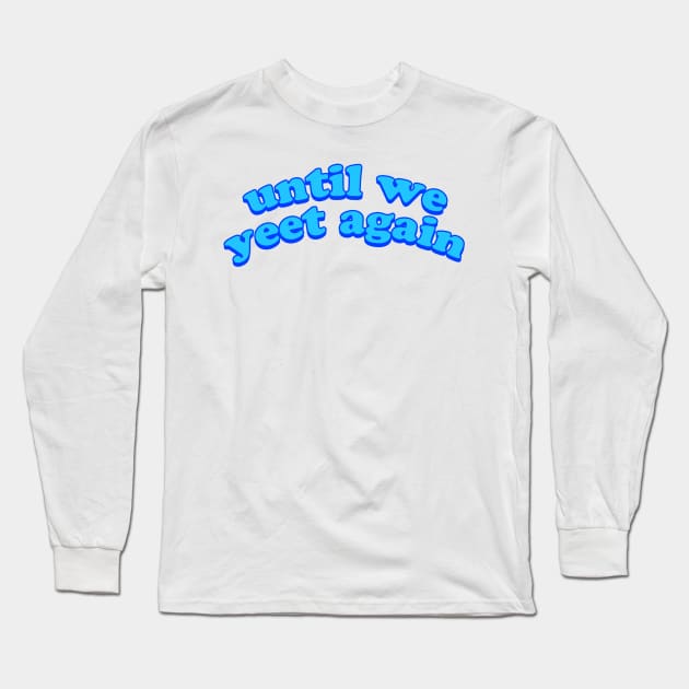 Until We Yeet Again Long Sleeve T-Shirt by lolosenese